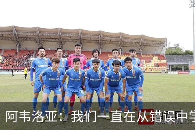 阿韦洛亚：我们一直在从错误中学习，走在正确的轨道上